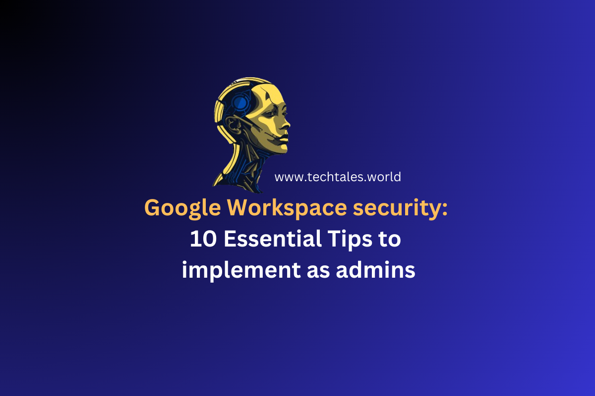 Google Workspace security: 10 Essential Tips to implement as admins